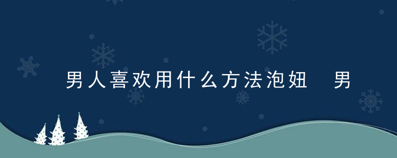 男人喜欢用什么方法泡妞 男人必看泡妞技巧